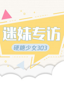 迷妹专访x硬糖少女303